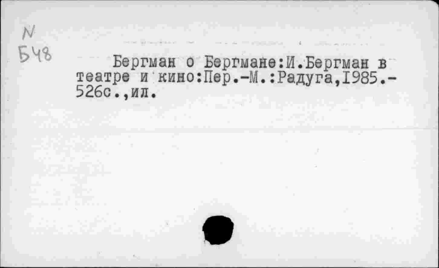 ﻿Бергман о Бергмане:И.Бергман театре и кино:Пер.-М.:Радуга,1985 52бс.,ил.